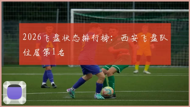 2026飞盘状态排行榜：西安飞盘队位居第1名
