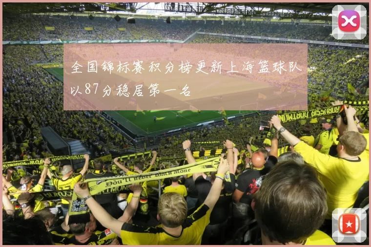 全国锦标赛积分榜更新上海篮球队以87分稳居第一名