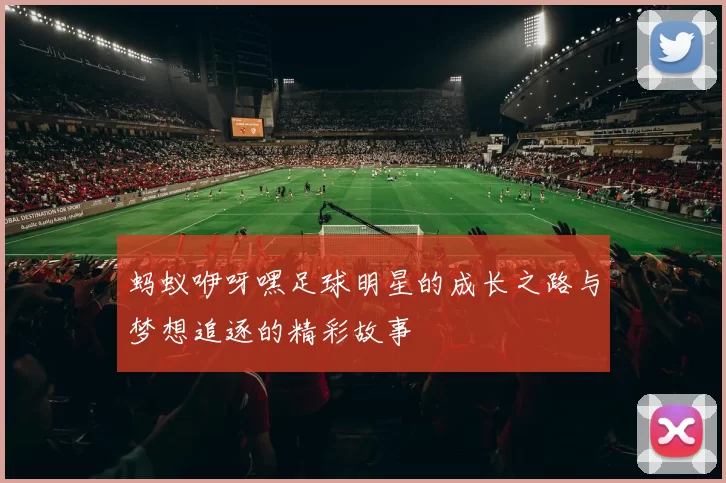 蚂蚁咿呀嘿足球明星的成长之路与梦想追逐的精彩故事