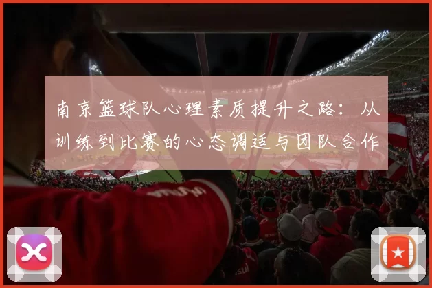南京篮球队心理素质提升之路：从训练到比赛的心态调适与团队合作