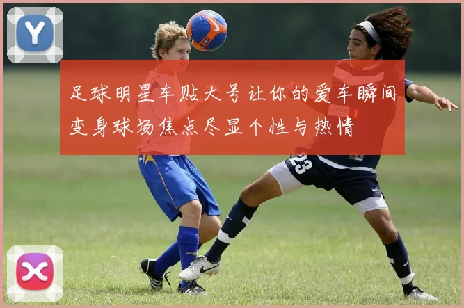 足球明星车贴大号让你的爱车瞬间变身球场焦点尽显个性与热情