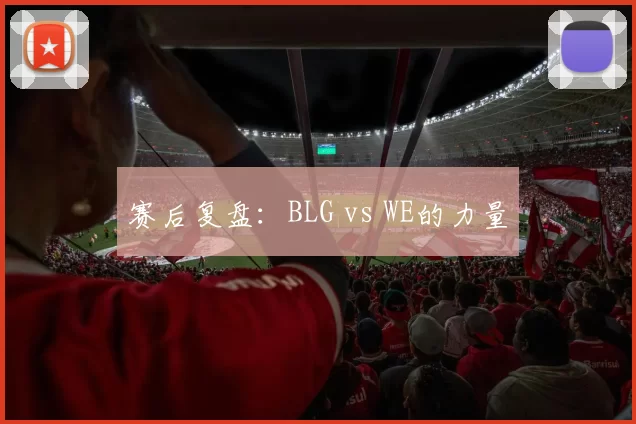 赛后复盘：BLG vs WE的力量