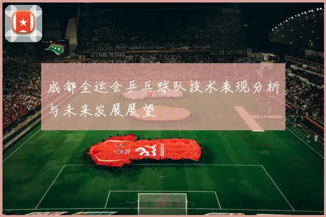 成都全运会乒乓球队技术表现分析与未来发展展望