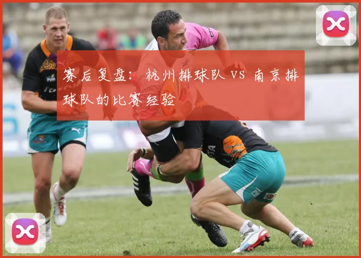 赛后复盘：杭州排球队 vs 南京排球队的比赛经验