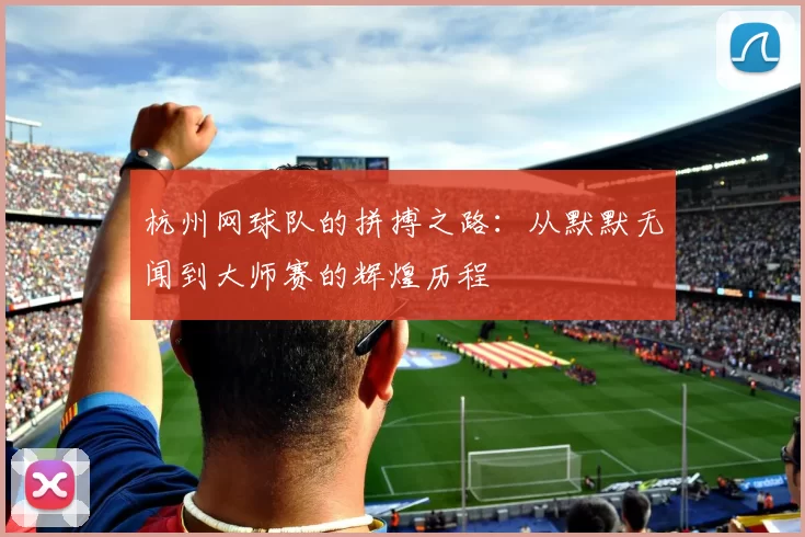 杭州网球队的拼搏之路：从默默无闻到大师赛的辉煌历程