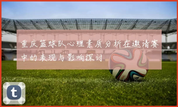重庆篮球队心理素质分析在邀请赛中的表现与影响探讨