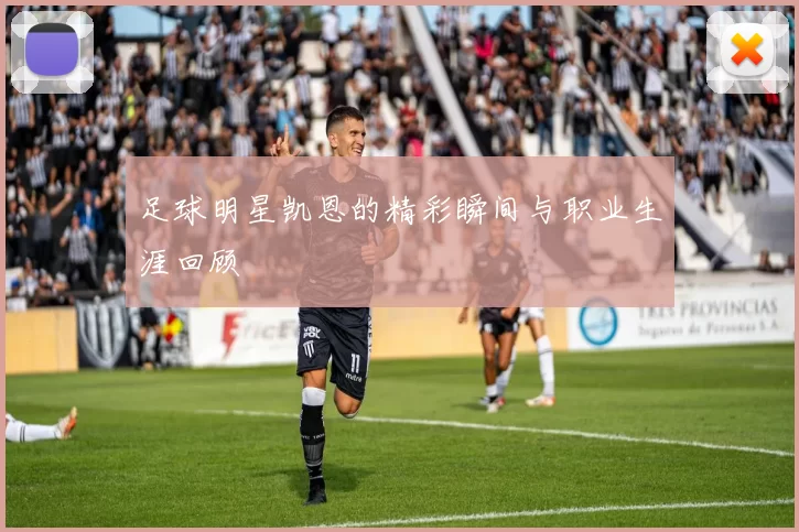 足球明星凯恩的精彩瞬间与职业生涯回顾