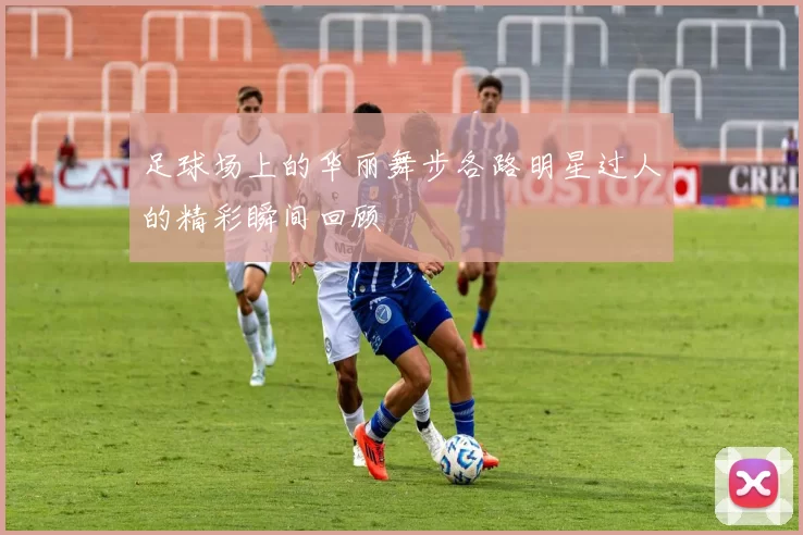 足球场上的华丽舞步各路明星过人的精彩瞬间回顾