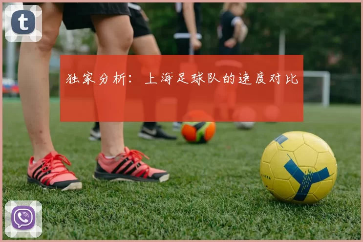 独家分析：上海足球队的速度对比