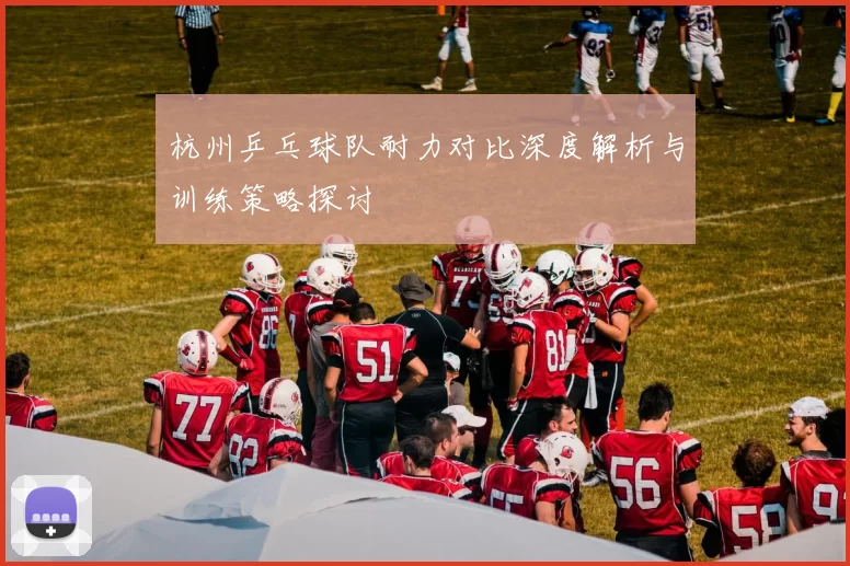 杭州乒乓球队耐力对比深度解析与训练策略探讨