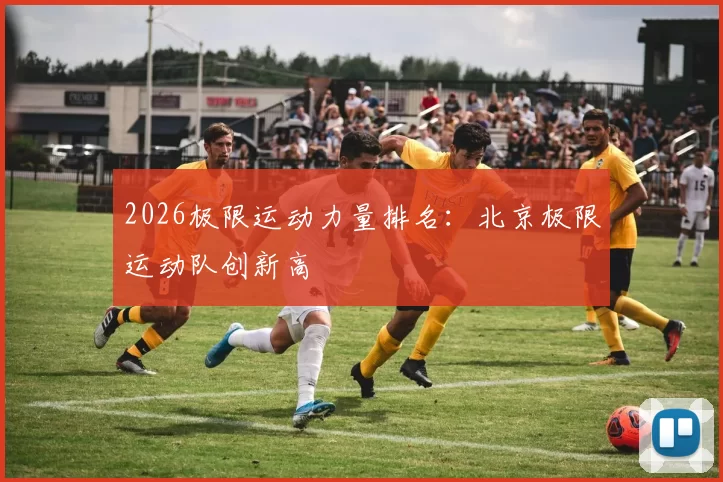 2026极限运动力量排名：北京极限运动队创新高